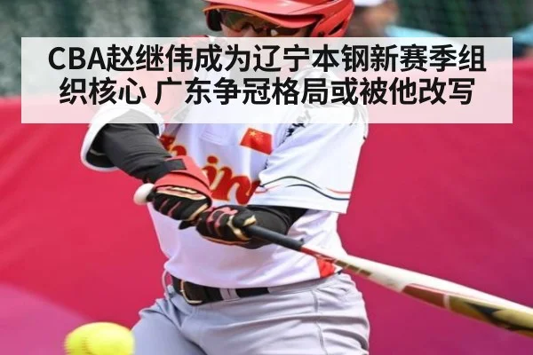 CBA赵继伟成为辽宁本钢新赛季组织核心 广东争冠格局或被他改写