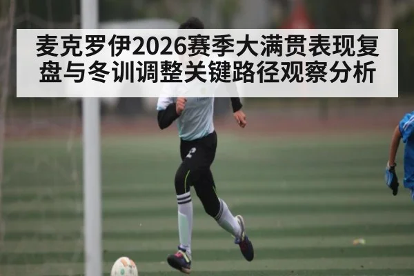 麦克罗伊2026赛季大满贯表现复盘与冬训调整关键路径观察分析