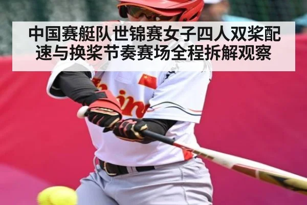中国赛艇队世锦赛女子四人双桨配速与换桨节奏赛场全程拆解观察